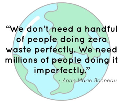 A cartoon of planet Earth with this quote super-imposed: "We don't need a handful of people doing zero waste perfectly. We need millions of people doing it imperfectly." Quote by Anne Marie Bonneau.